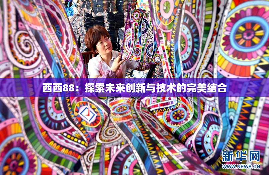 西西88：探索未来创新与技术的完美结合
