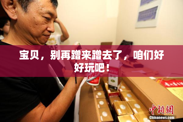 宝贝，别再蹭来蹭去了，咱们好好玩吧！