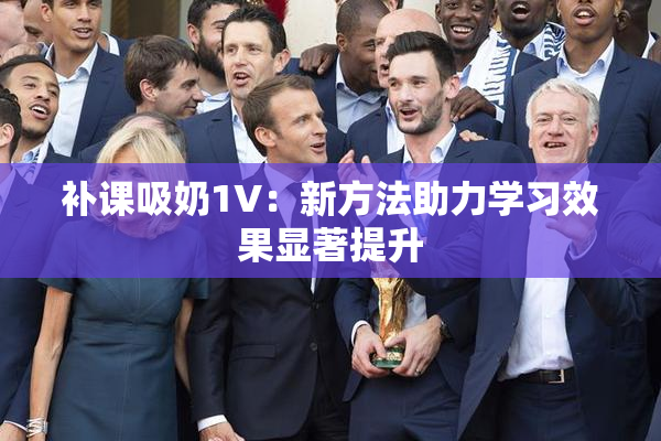 补课吸奶1V：新方法助力学习效果显著提升