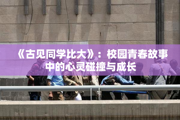 《古见同学比大》：校园青春故事中的心灵碰撞与成长