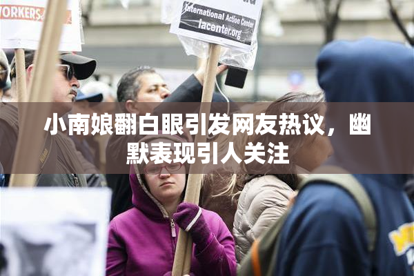 小南娘翻白眼引发网友热议，幽默表现引人关注