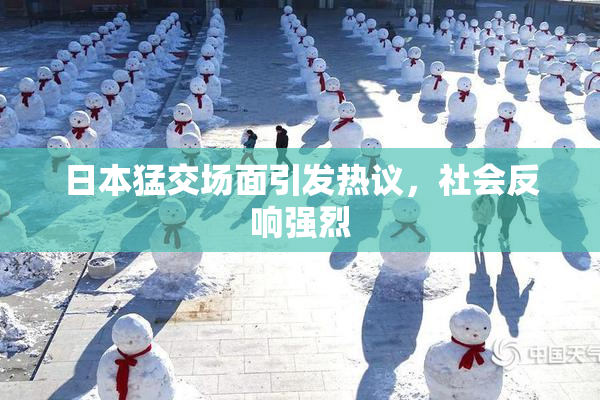 日本猛交场面引发热议，社会反响强烈