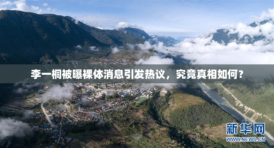 李一桐被曝裸体消息引发热议，究竟真相如何？