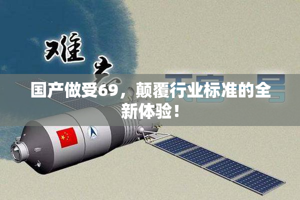 国产做受69，颠覆行业标准的全新体验！