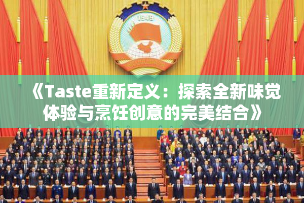 《Taste重新定义：探索全新味觉体验与烹饪创意的完美结合》