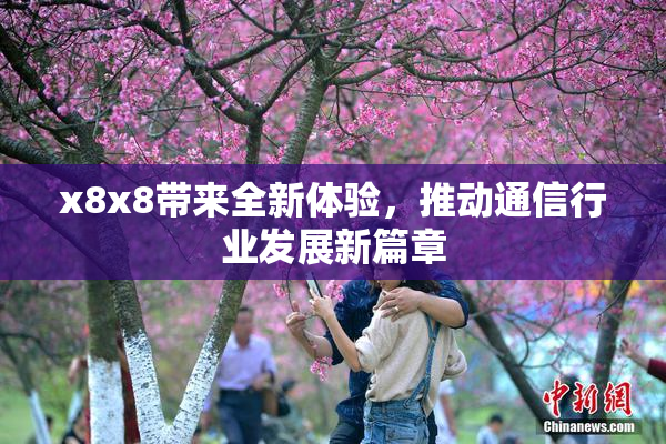 x8x8带来全新体验，推动通信行业发展新篇章