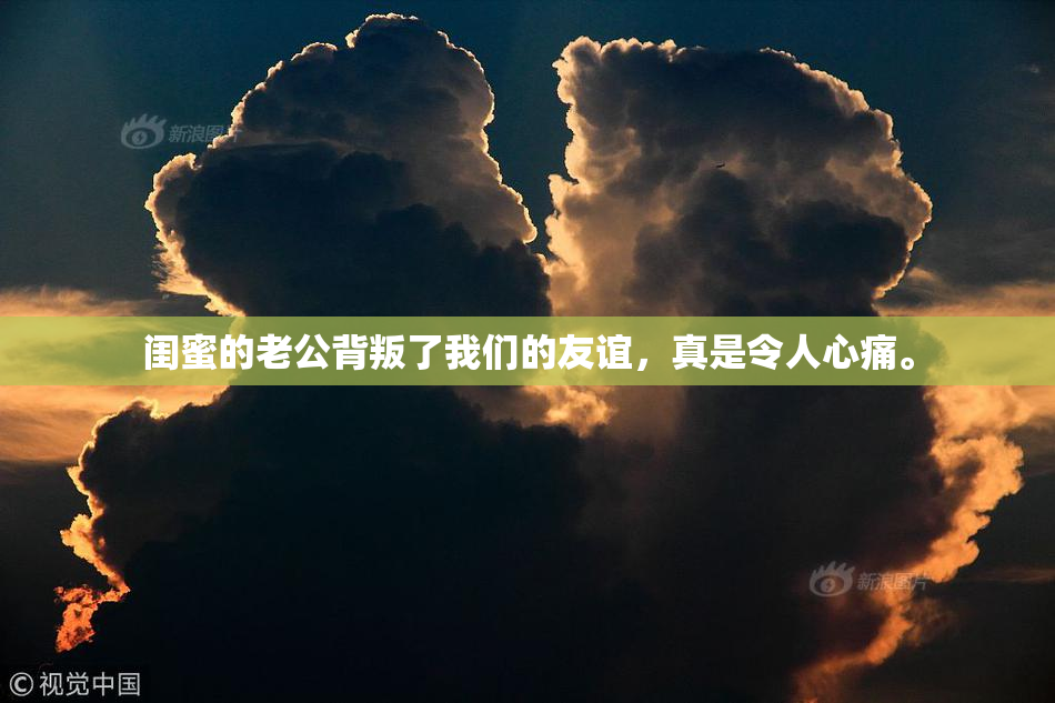闺蜜的老公背叛了我们的友谊，真是令人心痛。