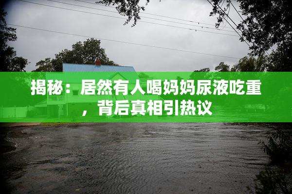 揭秘：居然有人喝妈妈尿液吃重，背后真相引热议