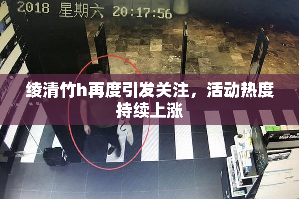 绫清竹h再度引发关注，活动热度持续上涨