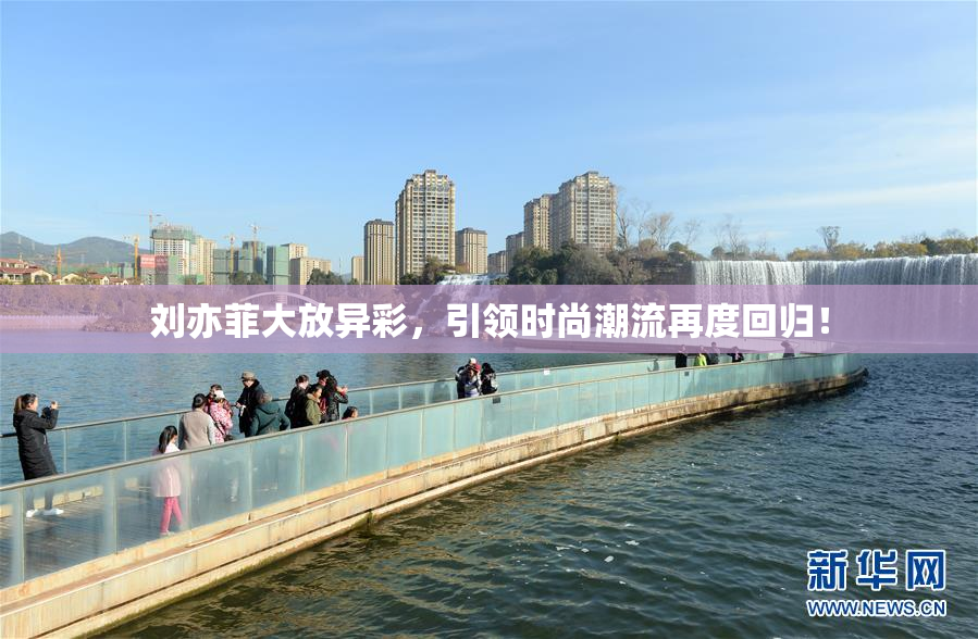 刘亦菲大放异彩，引领时尚潮流再度回归！