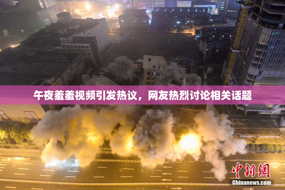 午夜羞羞视频引发热议，网友热烈讨论相关话题