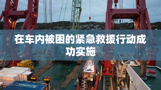在车内被困的紧急救援行动成功实施