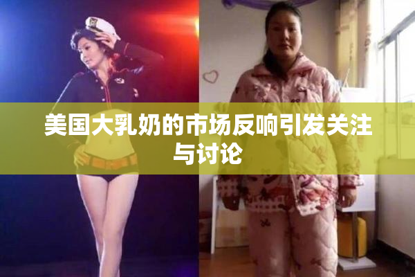 美国大乳奶的市场反响引发关注与讨论