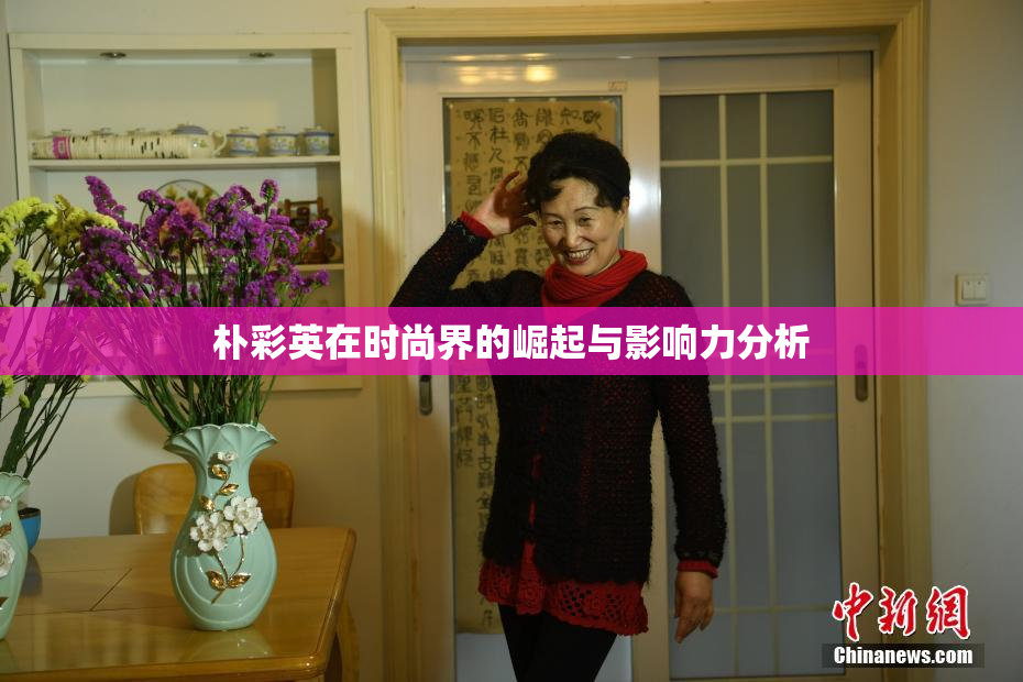 朴彩英在时尚界的崛起与影响力分析