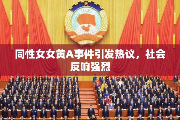 同性女女黄A事件引发热议，社会反响强烈
