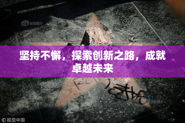 坚持不懈，探索创新之路，成就卓越未来
