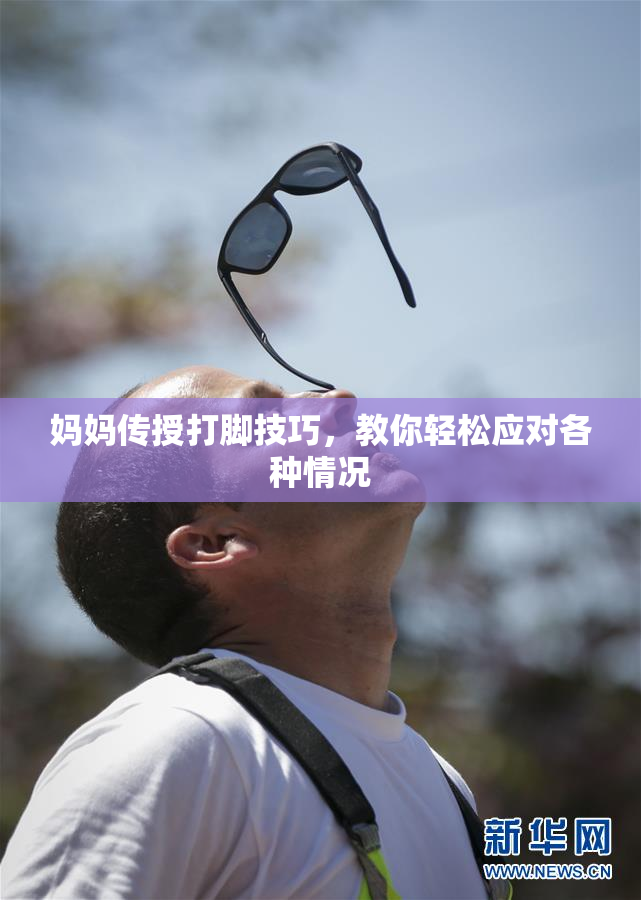 妈妈传授打脚技巧，教你轻松应对各种情况