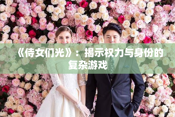 《侍女们光》：揭示权力与身份的复杂游戏