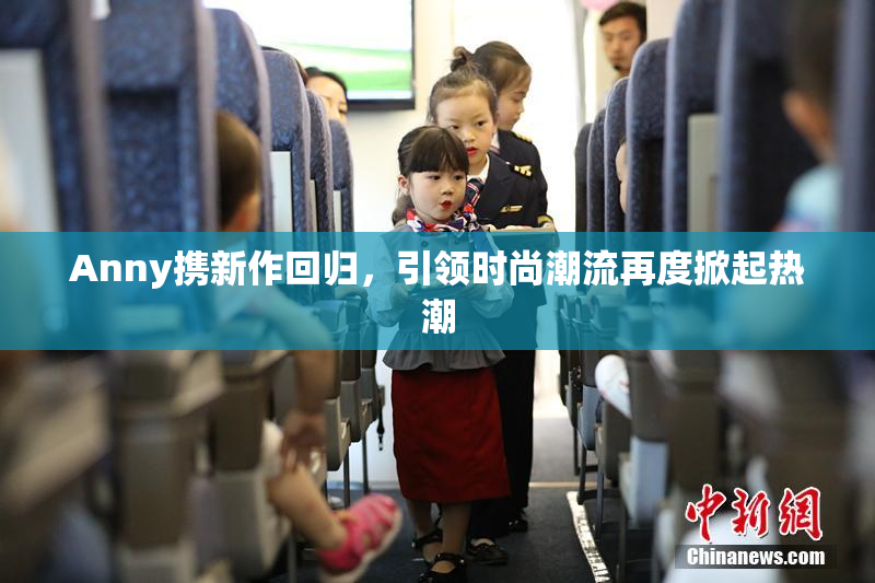 Anny携新作回归，引领时尚潮流再度掀起热潮