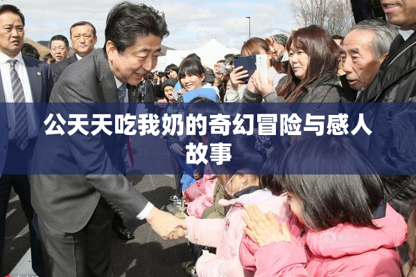 公天天吃我奶的奇幻冒险与感人故事