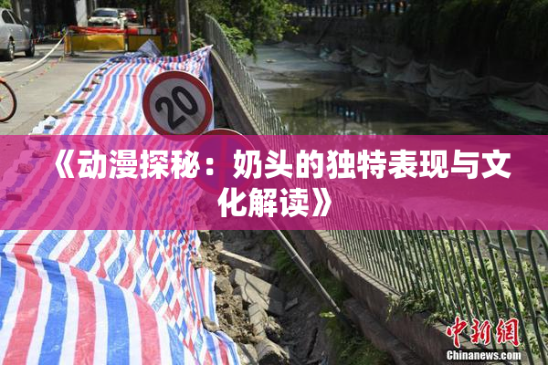 《动漫探秘：奶头的独特表现与文化解读》
