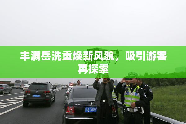 丰满岳洗重焕新风貌，吸引游客再探索