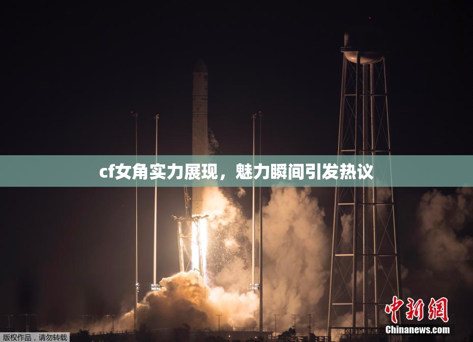 cf女角实力展现，魅力瞬间引发热议