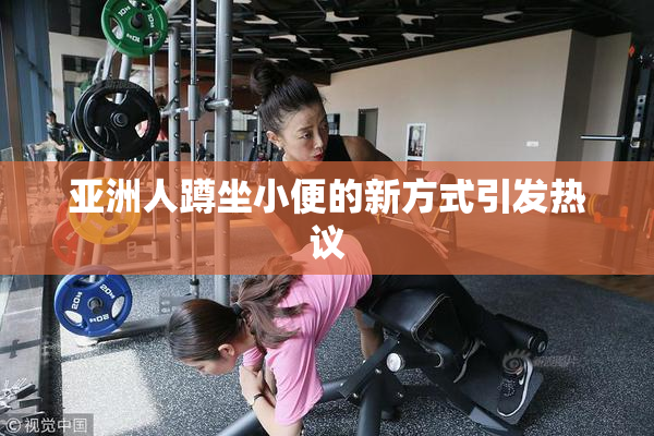 亚洲人蹲坐小便的新方式引发热议