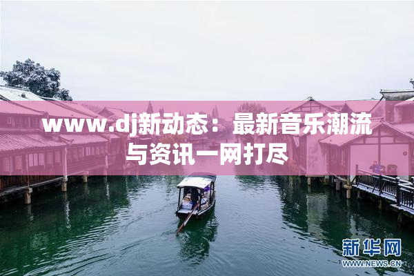 www.dj新动态：最新音乐潮流与资讯一网打尽