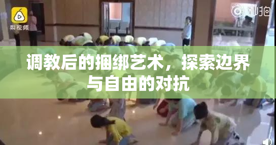 调教后的捆绑艺术，探索边界与自由的对抗
