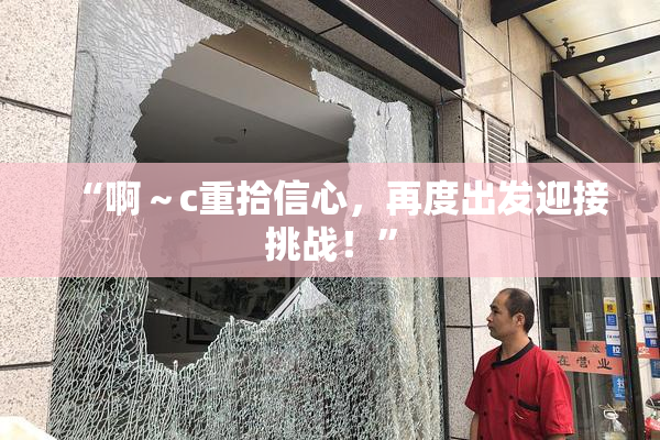 “啊～c重拾信心，再度出发迎接挑战！”