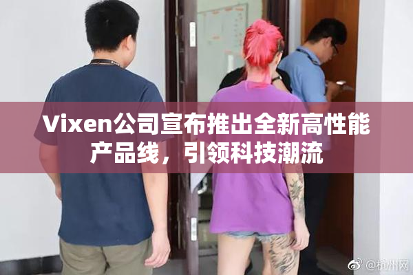 Vixen公司宣布推出全新高性能产品线，引领科技潮流