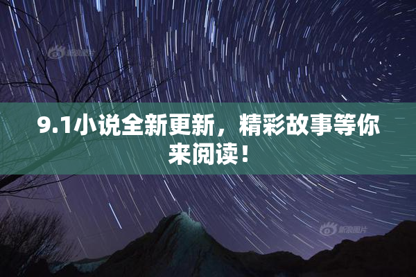 9.1小说全新更新，精彩故事等你来阅读！