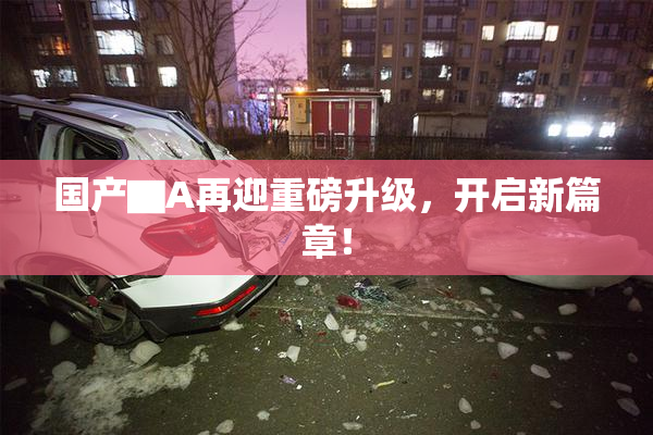 国产▇A再迎重磅升级，开启新篇章！
