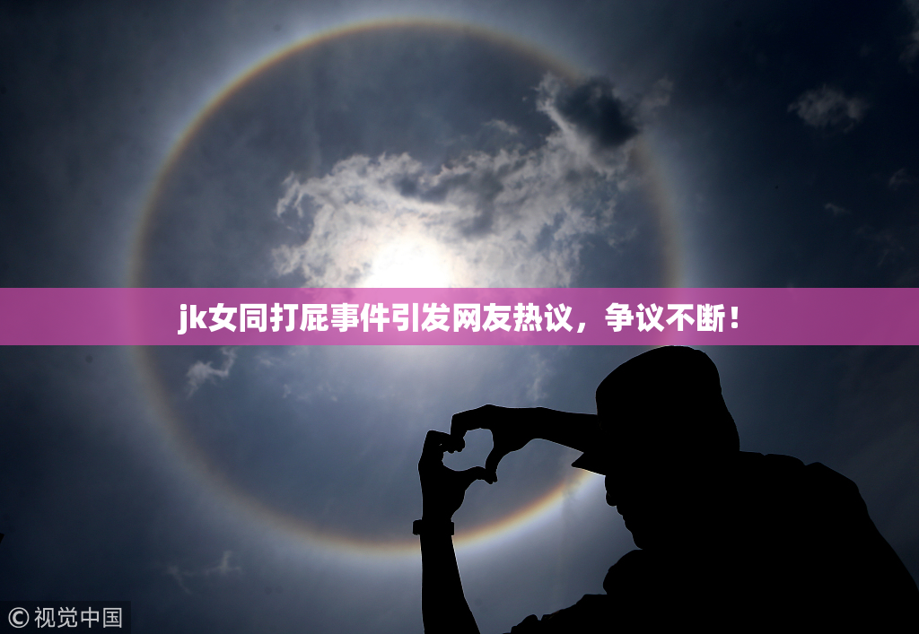 jk女同打屁事件引发网友热议，争议不断！