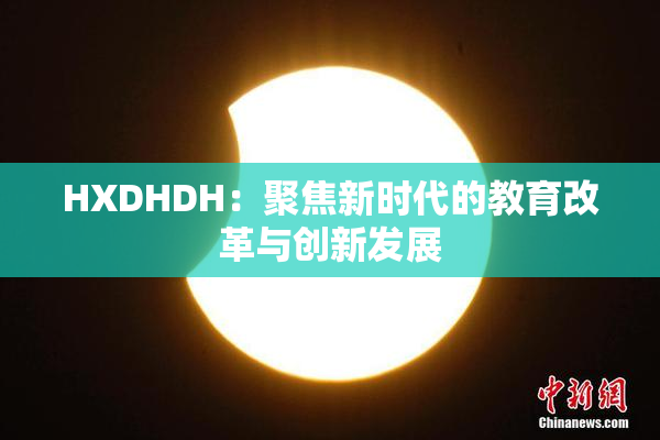 HXDHDH：聚焦新时代的教育改革与创新发展