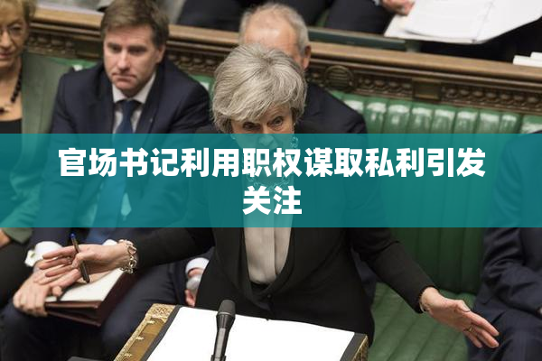 官场书记利用职权谋取私利引发关注