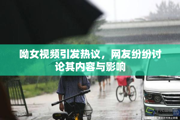呦女视频引发热议，网友纷纷讨论其内容与影响