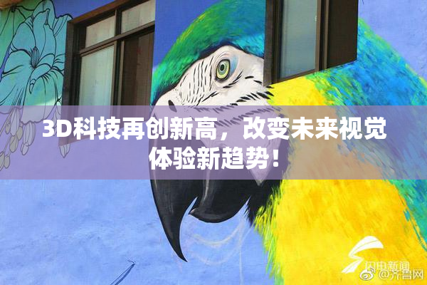 3D科技再创新高，改变未来视觉体验新趋势！