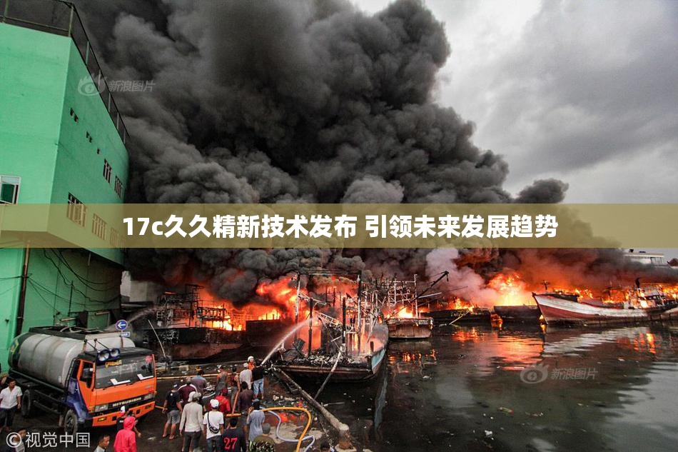 17c久久精新技术发布 引领未来发展趋势