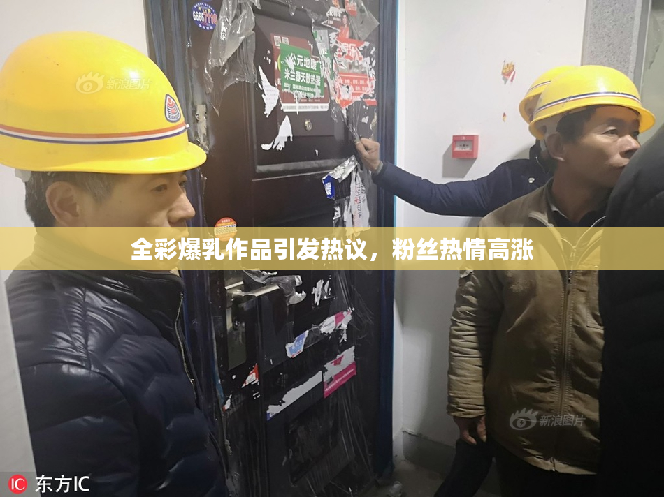 全彩爆乳作品引发热议，粉丝热情高涨