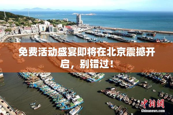 免费活动盛宴即将在北京震撼开启，别错过！