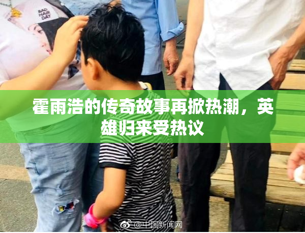 霍雨浩的传奇故事再掀热潮，英雄归来受热议