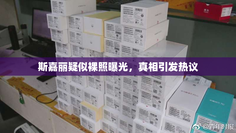 斯嘉丽疑似裸照曝光，真相引发热议