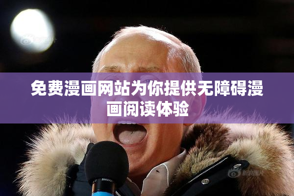 免费漫画网站为你提供无障碍漫画阅读体验