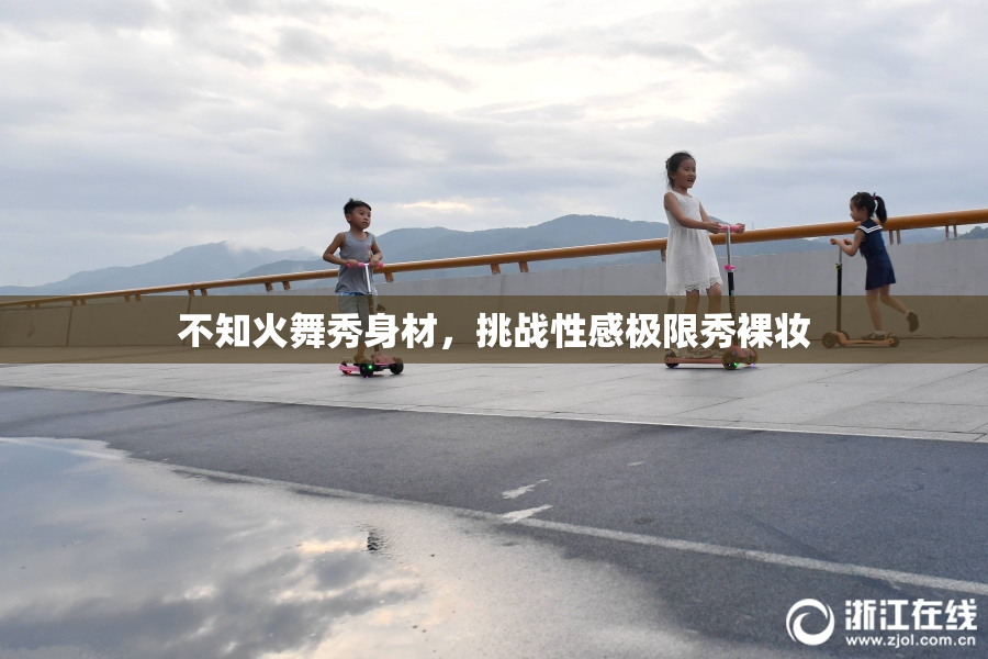 不知火舞秀身材，挑战性感极限秀裸妆