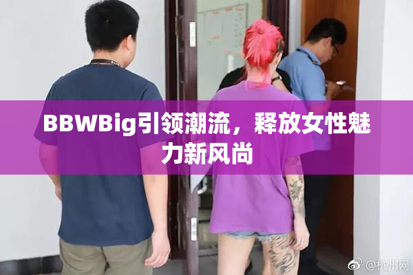 BBWBig引领潮流，释放女性魅力新风尚