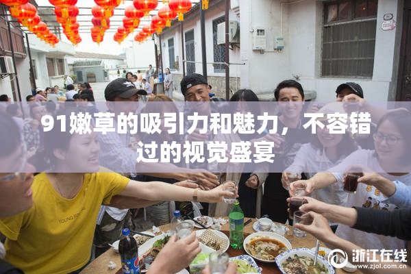 91嫩草的吸引力和魅力，不容错过的视觉盛宴