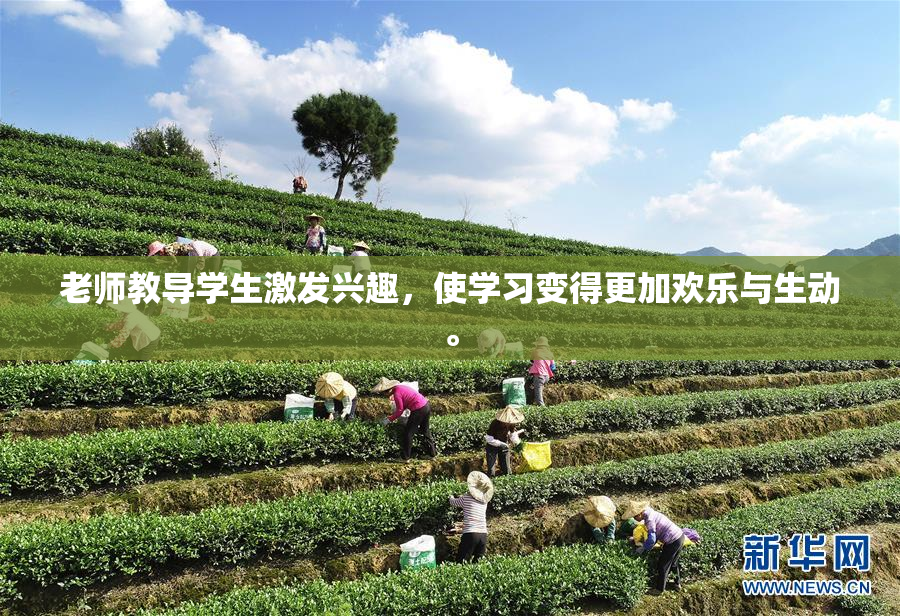 老师教导学生激发兴趣，使学习变得更加欢乐与生动。
