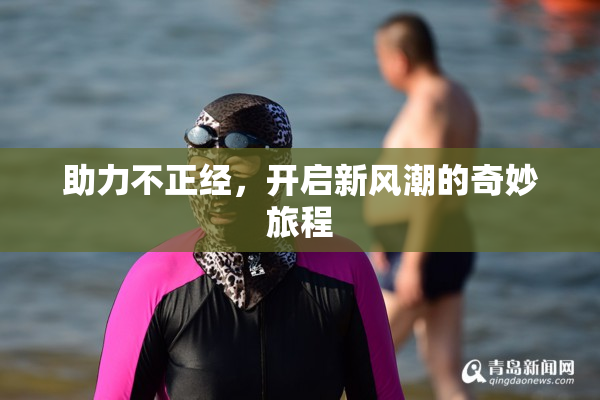 助力不正经，开启新风潮的奇妙旅程